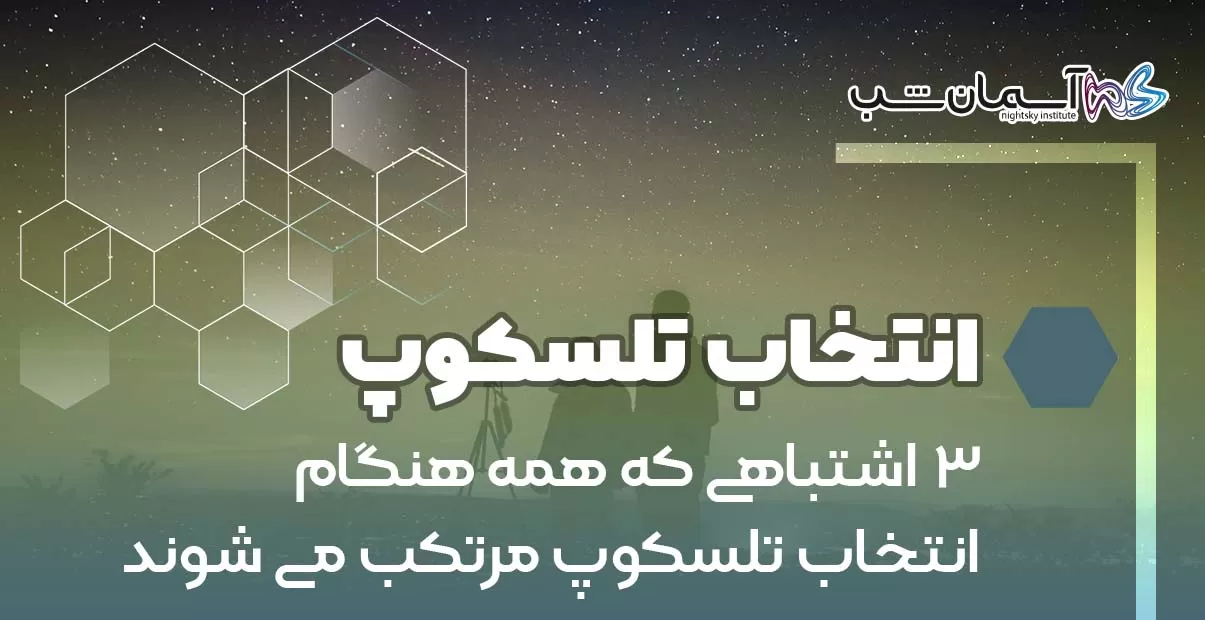 ۳ اشتباهی که همه هنگام انتخاب تلسکوپ مرتکب می‎شوند