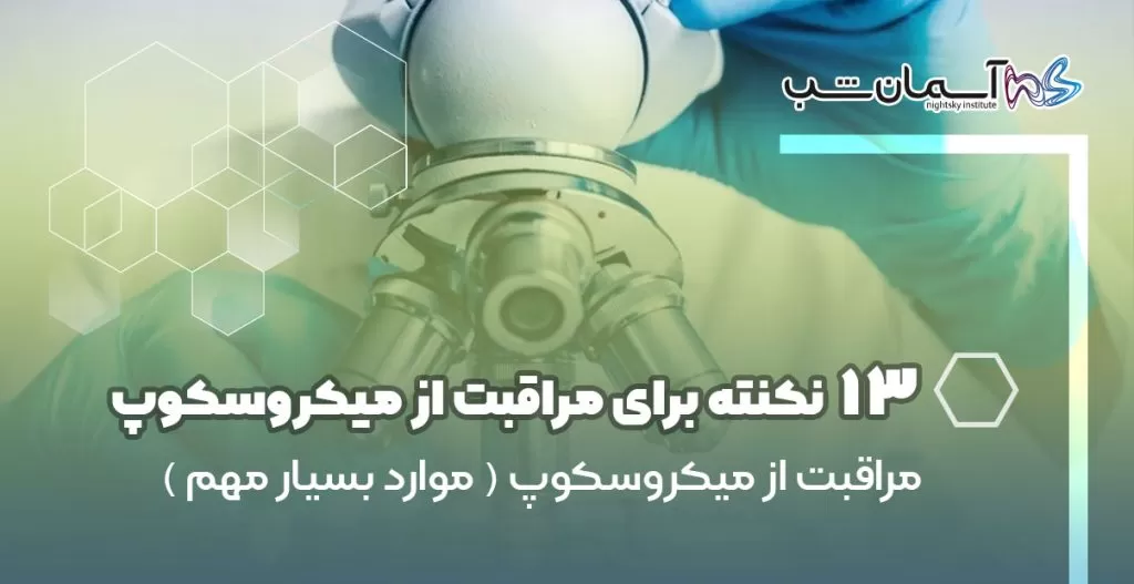 ۱۳ نکته که باید درباره مراقبت از میکروسکوپ بدانید